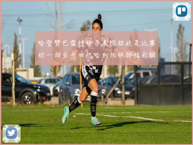 哈登赞巴雷特绝杀表现称这是比赛的一部分并回忆哈利伯顿的精彩瞬间