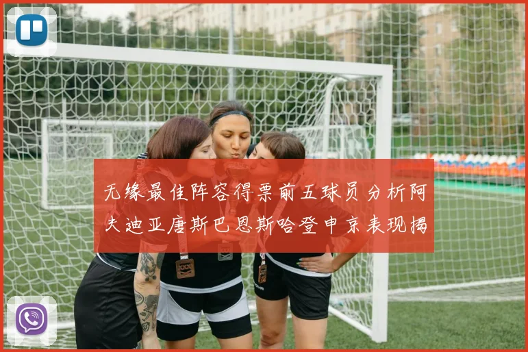 无缘最佳阵容得票前五球员分析阿夫迪亚唐斯巴恩斯哈登申京表现揭秘